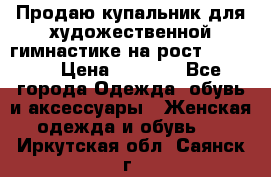 Продаю купальник для художественной гимнастике на рост 160-165 › Цена ­ 7 000 - Все города Одежда, обувь и аксессуары » Женская одежда и обувь   . Иркутская обл.,Саянск г.